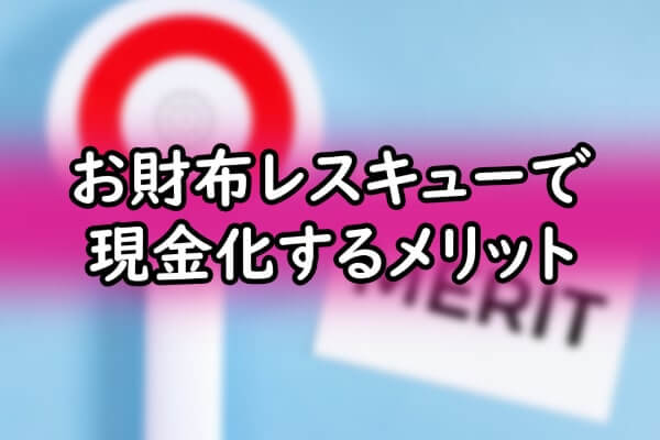 お財布レスキューで現金化するメリット