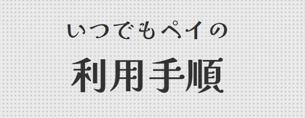 いつでもペイを利用する流れ・手順