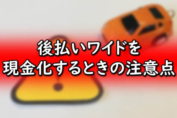 後払いワイドを現金化するときの注意点