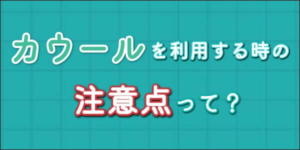 カウールで後払いアプリ現金化するときの注意点