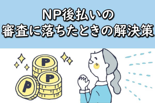 NP後払いの審査に落ちたときの解決策