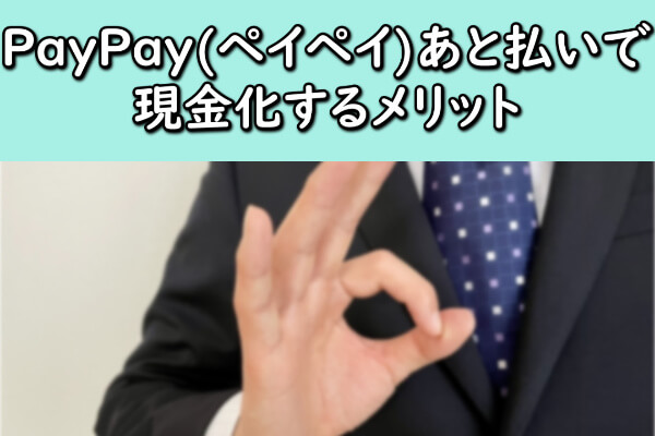 PayPay(ペイペイ)あと払いで現金化するメリット