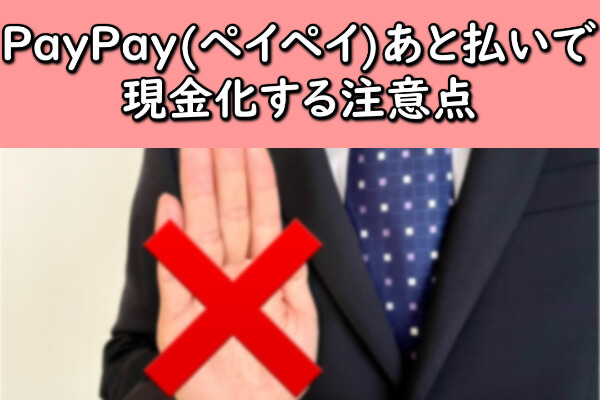 PayPay(ペイペイ)あと払いで現金化する注意点