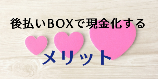 後払いBOXで現金化するメリット