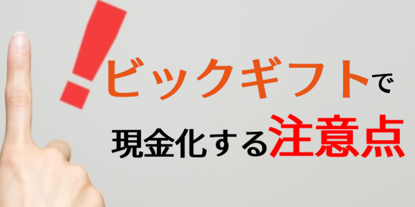 ビックギフトで現金化する注意点