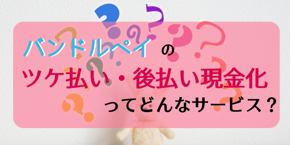 バンドルペイのツケ払い（後払い）現金化ってどんなサービス？