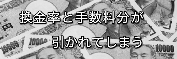 換金率と手数料が引かれてしまう