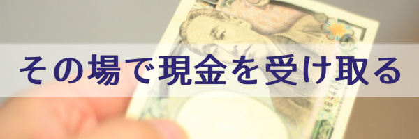 その場で現金を受け取れる