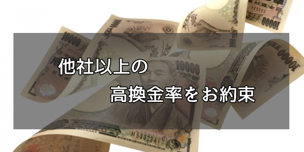 他社以上の高換金率をお約束