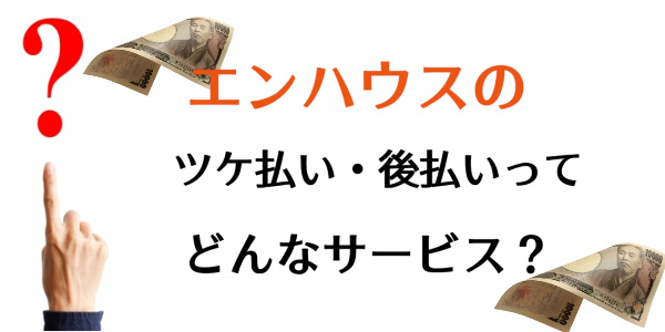 エンハウスのツケ払い（後払い）現金化サービスとは？