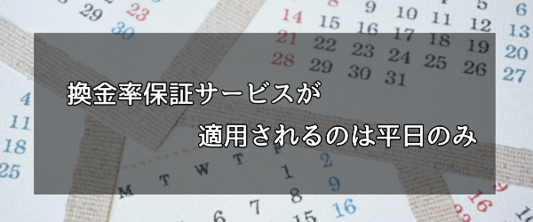 換金率保証サービスが適用されるのは平日のみ