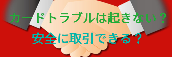 カードトラブルは起きない？安全に取引できる？