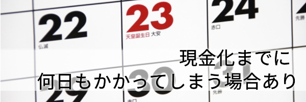 現金化までに何日もかかってしまう可能性がある