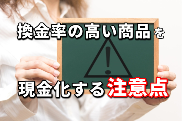 換金率の高い商品で現金化する注意点