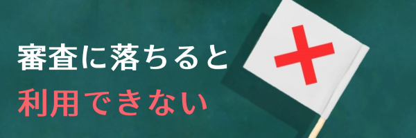 審査に落ちると利用できない