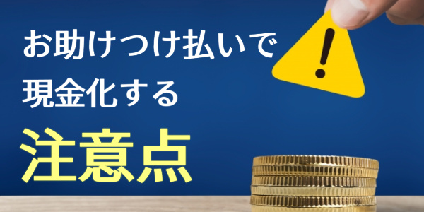 お助けつけ払いで現金化する注意点