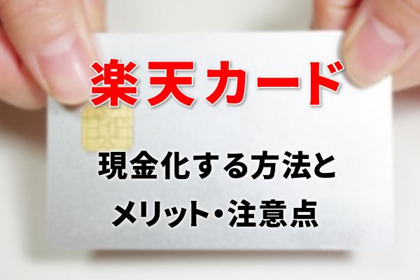 楽天カードを現金化する方法とメリット・注意点