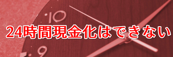 24時間現金化はできない