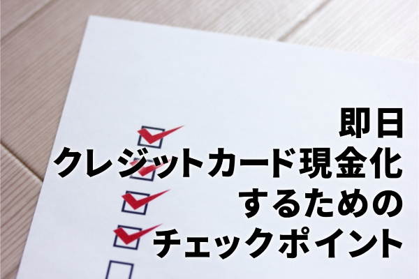 クレジットカード現金化を即日するためのチェックポイント