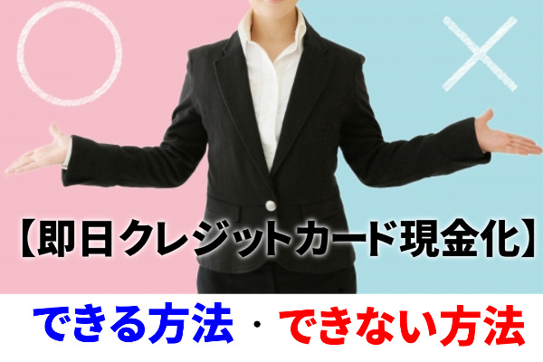 即日クレジットカード現金化できる方法とできない方法