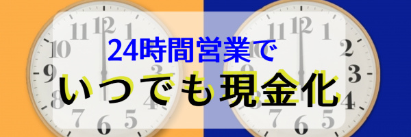 24時間営業でいつでも現金化！