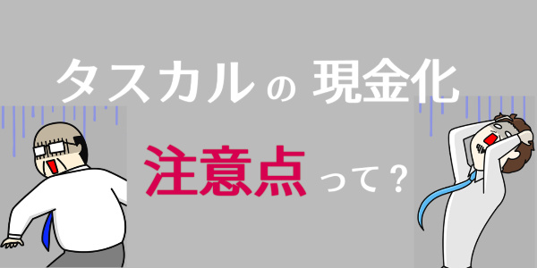 タスカルの現金化にデメリットはある？注意点