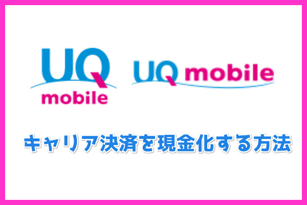 UQモバイルのキャリア決済を現金化する方法