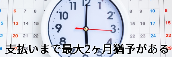 支払いまで最大2ヶ月猶予がある